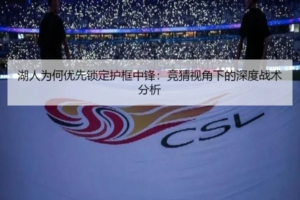 湖人为何优先锁定护框中锋：竞猜视角下的深度战术分析