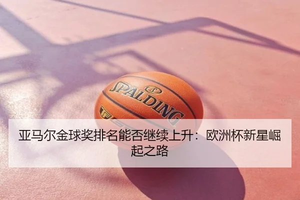 亚马尔金球奖排名能否继续上升：欧洲杯新星崛起之路
