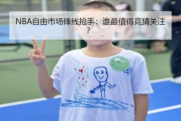 NBA自由市场锋线抢手：谁最值得竞猜关注？