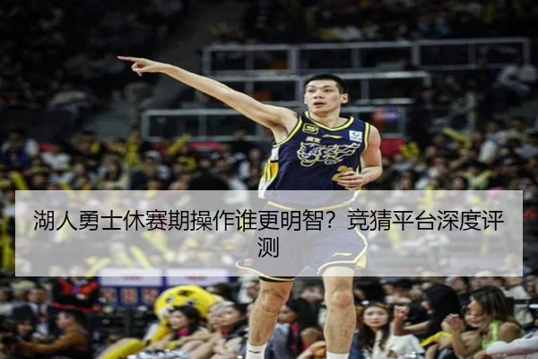 湖人勇士休赛期操作谁更明智？竞猜平台深度评测