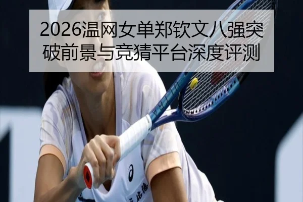 2026温网女单郑钦文八强突破前景与竞猜平台深度评测